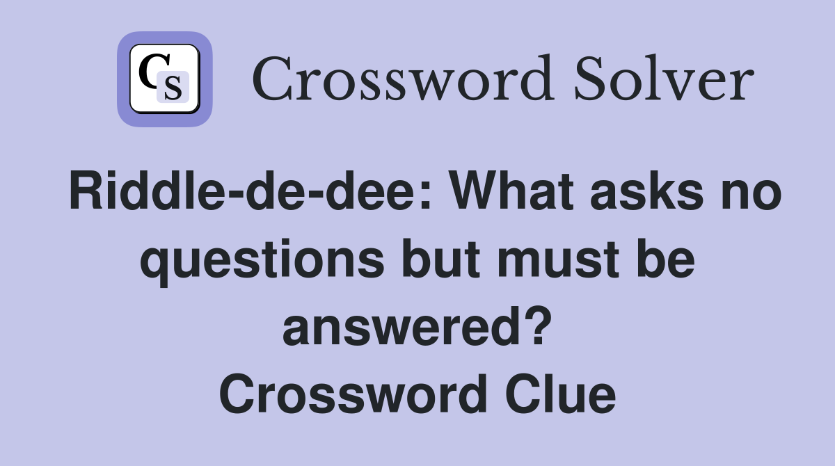 Riddlededee What asks no questions but must be answered? Crossword